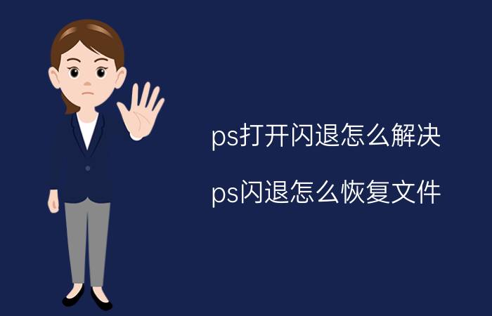 ps打开闪退怎么解决 ps闪退怎么恢复文件？